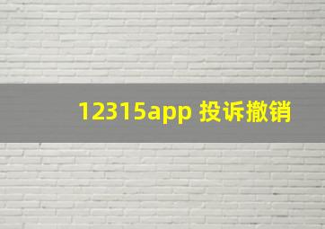 12315app 投诉撤销